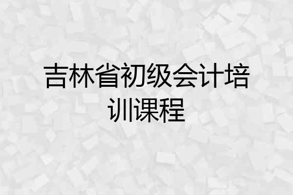吉林省初级会计培训课程