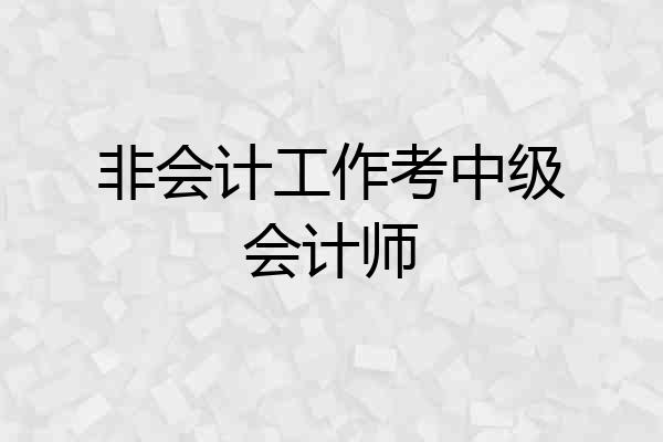 非会计工作考中级会计师
