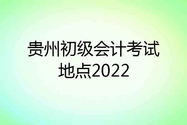 贵州初级会计考试地点2022