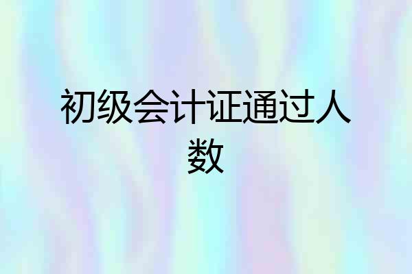 初级会计证通过人数