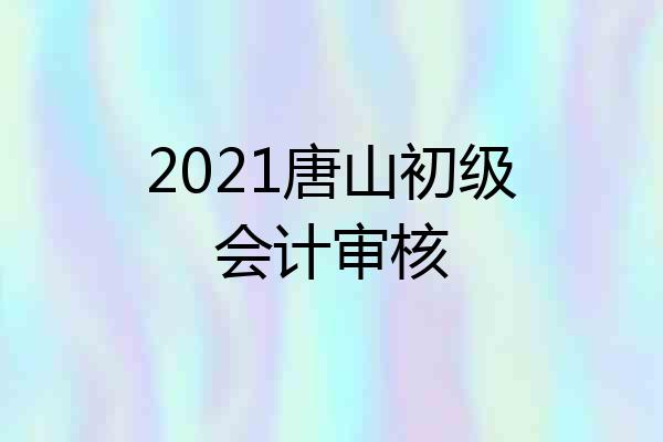2021唐山初级会计审核