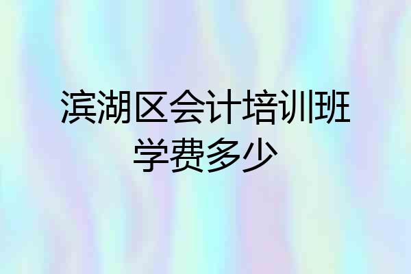 滨湖区会计培训班学费多少