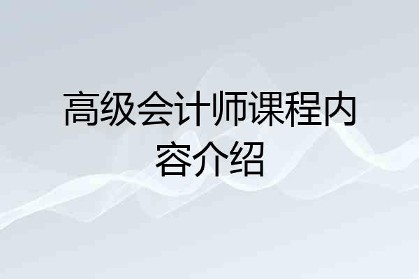 高级会计师课程内容介绍