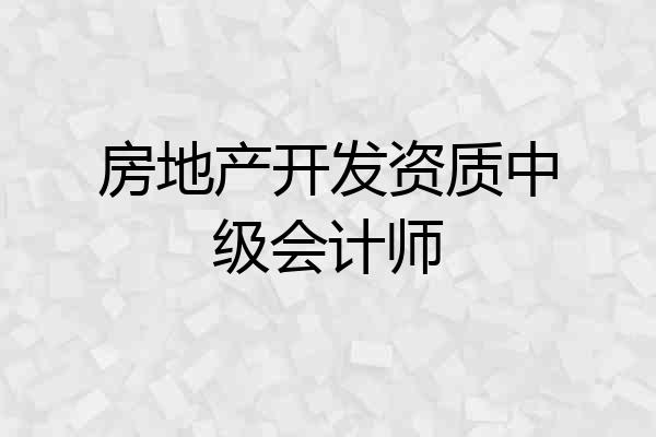 房地产开发资质中级会计师