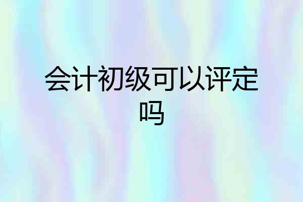 会计初级可以评定吗