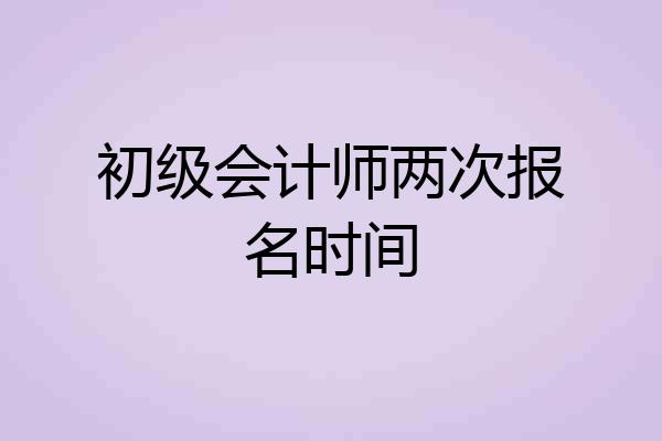 初级会计师两次报名时间