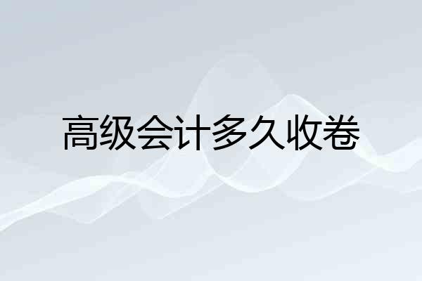 高级会计多久收卷