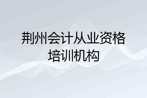 荆州会计从业资格培训机构