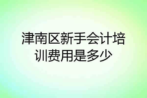 津南区新手会计培训费用是多少