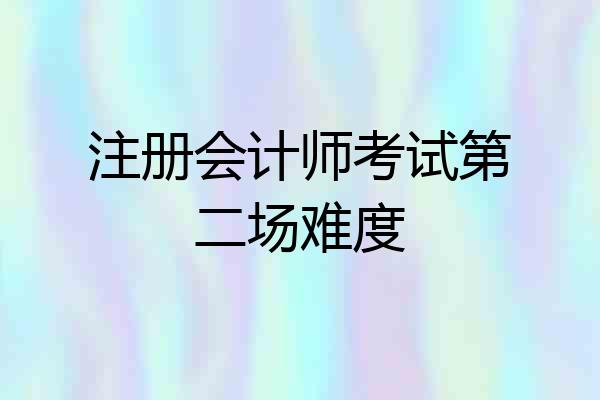注册会计师考试第二场难度