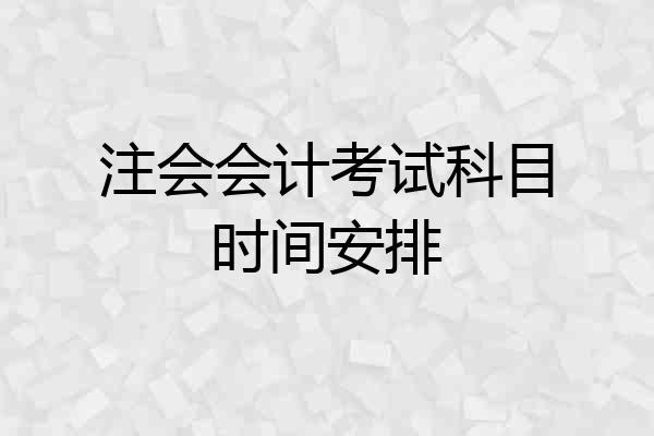 注会会计考试科目时间安排