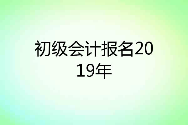 初级会计报名2019年