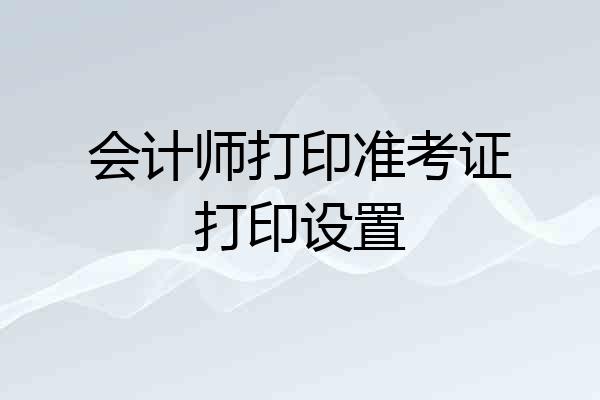 会计师打印准考证打印设置