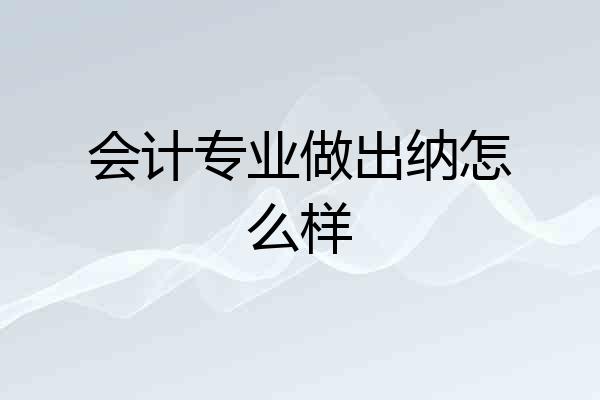 会计专业做出纳怎么样