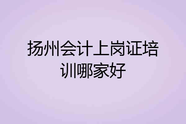 扬州会计上岗证培训哪家好