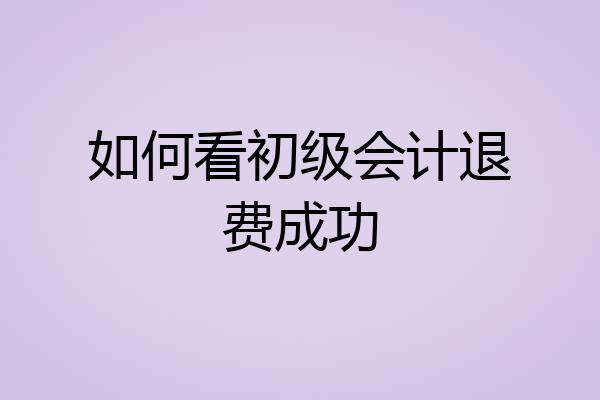 如何看初级会计退费成功