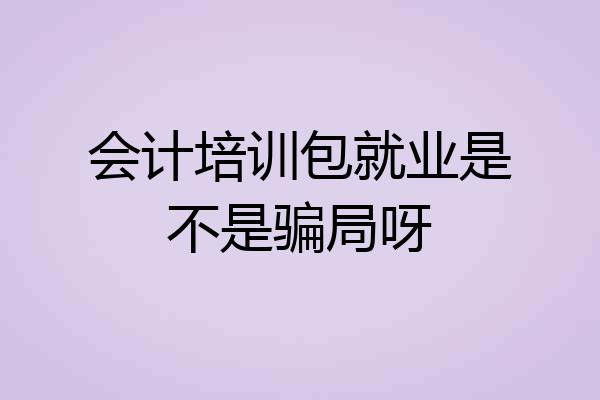 会计培训包就业是不是骗局呀