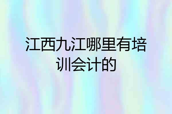 江西九江哪里有培训会计的