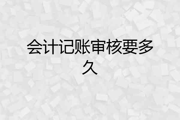 会计记账审核要多久