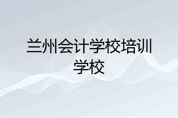 兰州会计学校培训学校