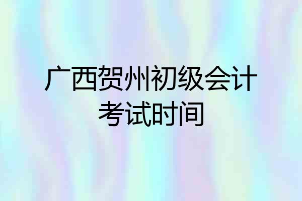广西贺州初级会计考试时间