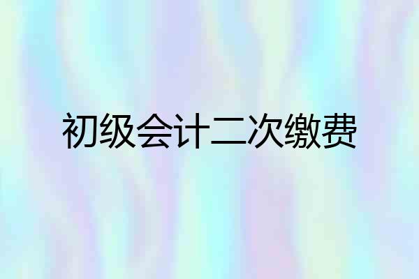 初级会计二次缴费