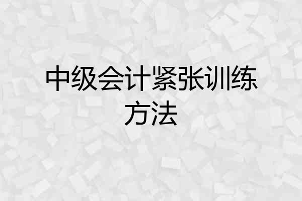 中级会计紧张训练方法