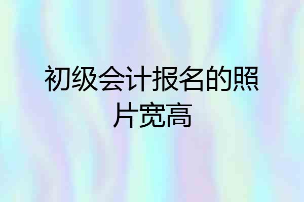 初级会计报名的照片宽高