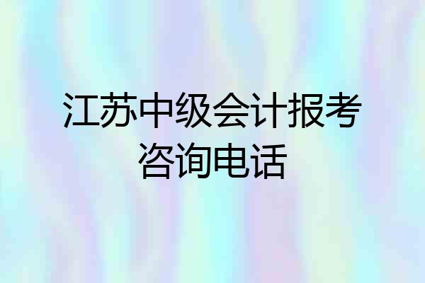 江苏中级会计报考咨询电话