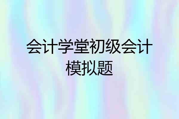 会计学堂初级会计模拟题