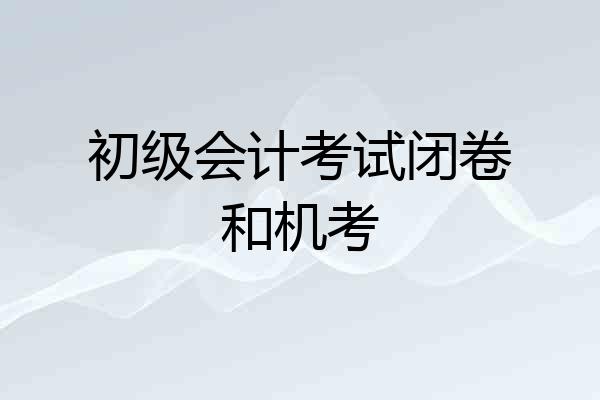 初级会计考试闭卷和机考