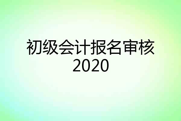 初级会计报名审核2020