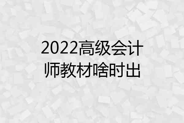 2022高级会计师教材啥时出