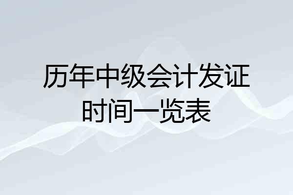 历年中级会计发证时间一览表