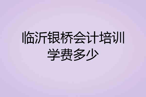 临沂银桥会计培训学费多少