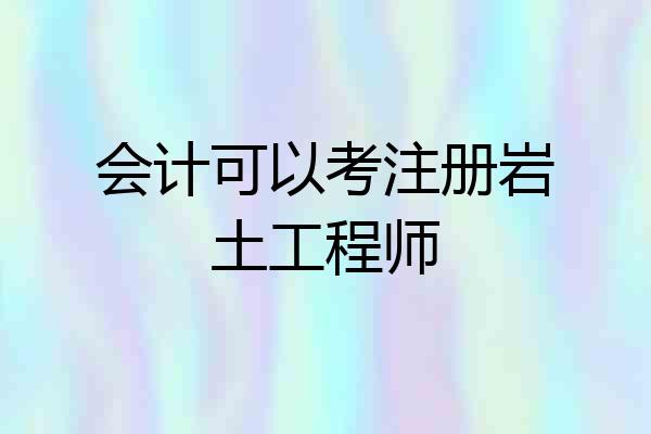 会计可以考注册岩土工程师