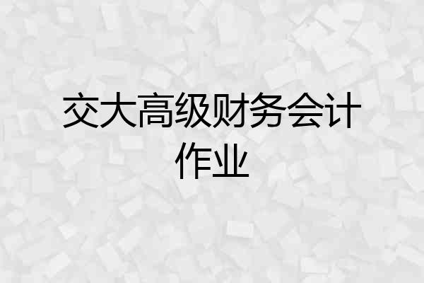 交大高级财务会计作业