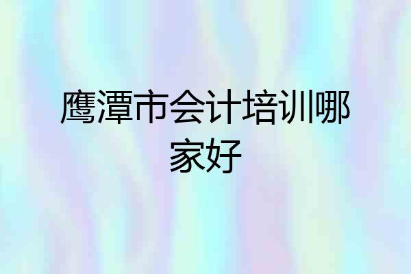 鹰潭市会计培训哪家好