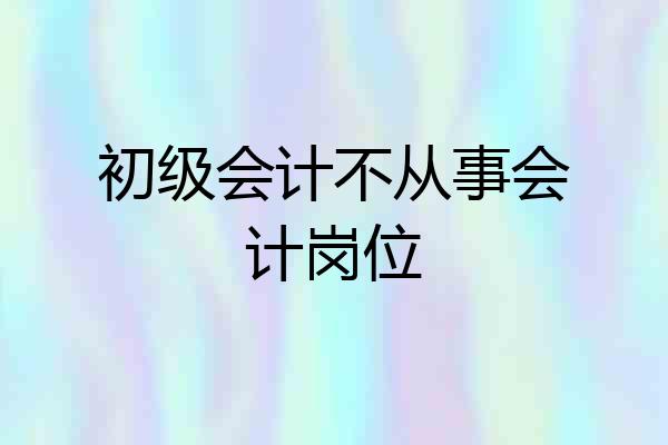 初级会计不从事会计岗位