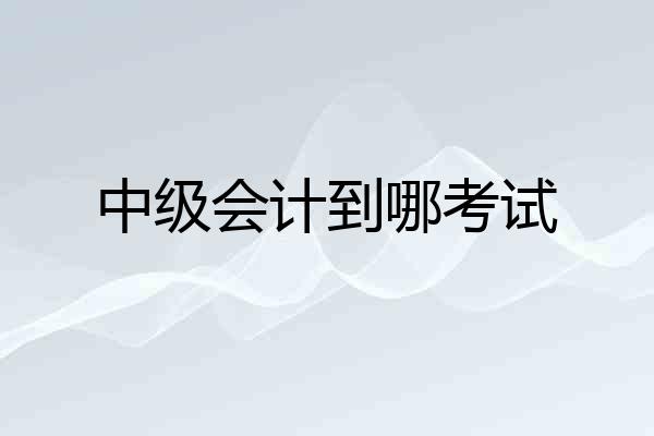 中级会计到哪考试