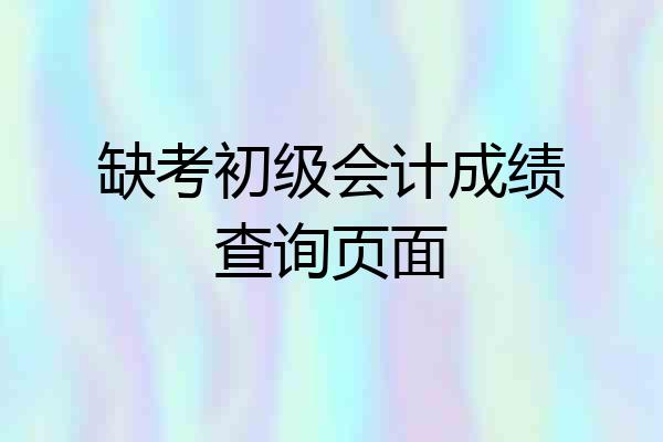 缺考初级会计成绩查询页面