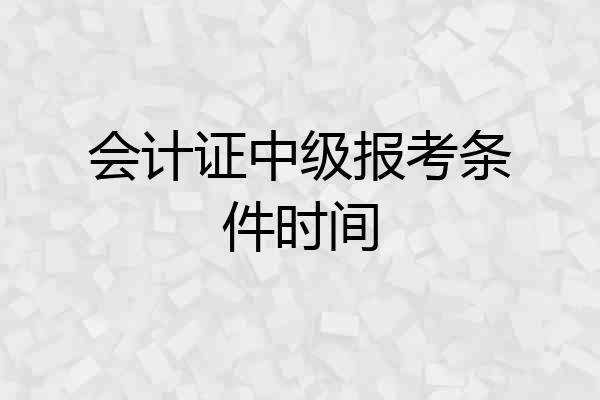 会计证中级报考条件时间