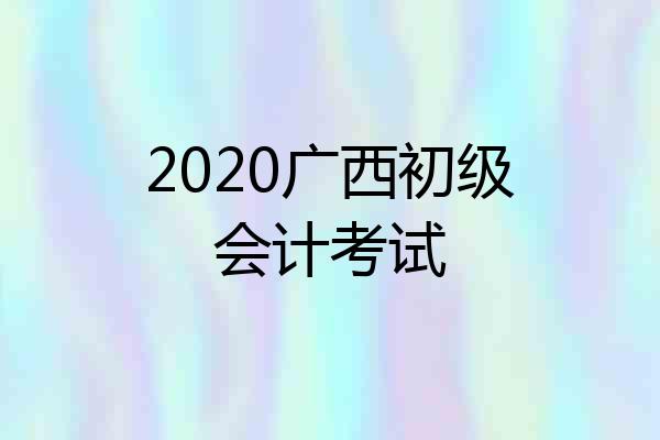 2020广西初级会计考试