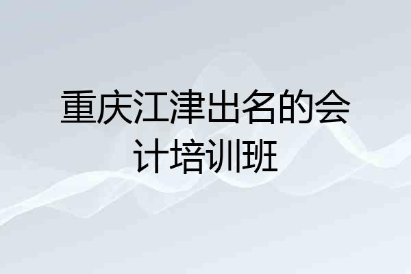 重庆江津出名的会计培训班