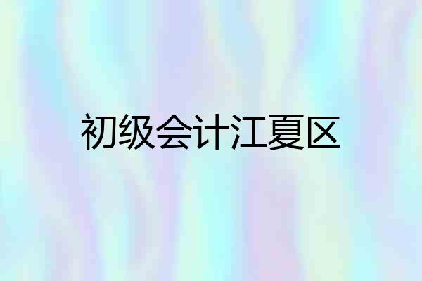 初级会计江夏区