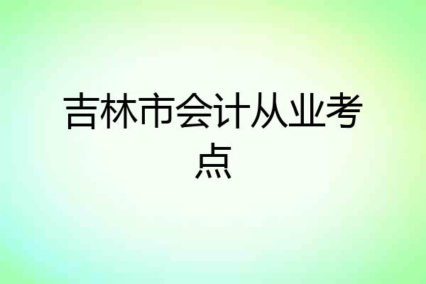 吉林市会计从业考点