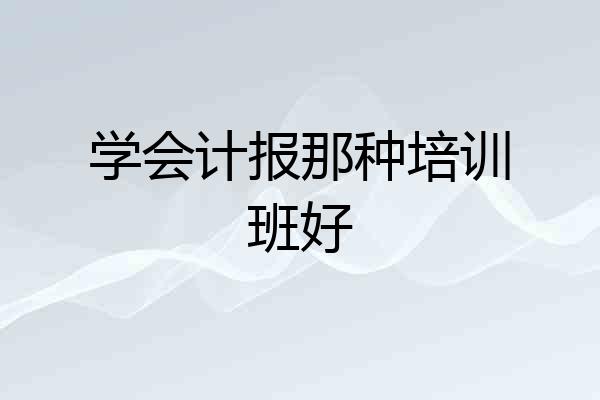 学会计报那种培训班好