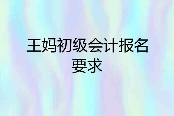 王妈初级会计报名要求