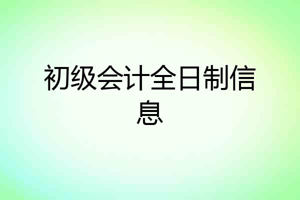 初级会计全日制信息