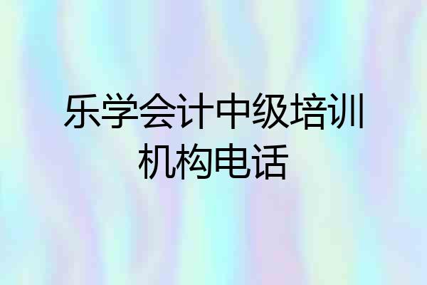 乐学会计中级培训机构电话